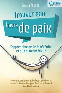 Trouver son havre de paix – L'apprentissage de la sérénité et du calme intérieur: Comment adopter une attitude zen, améliorer sa concentration et mieux gérer le stress et l'anxiété (workbook inclus)