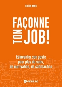 Emilie Amic - Façonne ton job ! - Réinventer son poste pour plus de sens, de motivation, de satisfaction.