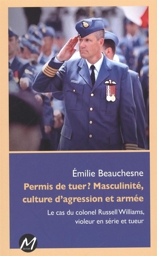 Emilie Beauchesne - Permis de tuer ? Masculinité, culture d'agression et armée - Le cas du colonel Russell Williams, violeur en série et tueur.