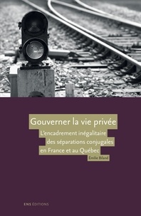 Emilie Biland - Gouverner la vie privée - L'encadrement inégalitaire des séparations conjugales en France et au Québec.