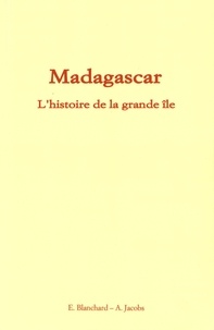 Emilie Blanchard et Alfred Jacobs - Madagascar : l'histoire de la grande île.