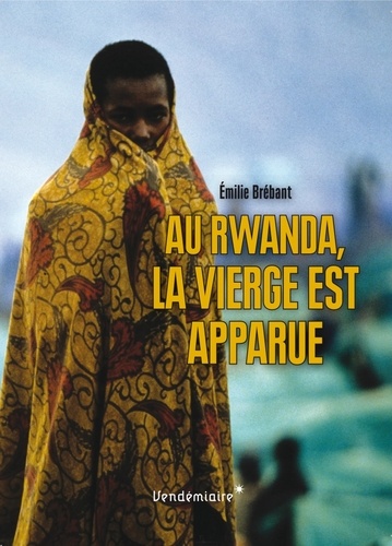 Emilie Brébant - Au Rwanda, la Vierge est apparue.