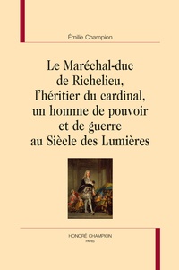 Emilie Champion - Le Maréchal-duc de Richelieu, l'héritier du cardinal, un homme de pouvoir et de guerre au Siècle des Lumières.
