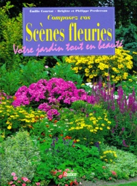 Emilie Courtat - Composez Vos Scenes Fleuries. Votre Jardin Tout En Beaute.