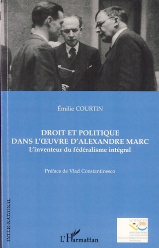 Emilie Courtin - Droit et politique dans l'oeuvre d'Alexandre Marc - L'inventeur du fédéralisme intégral.