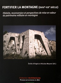 Emilie d' Orgeix et Nicolas Meynen - Fortifier la montagne (XVIIIe-XXe siècle) - Histoire, reconversion et perspectives de mise en valeur du patrimoine militaire en montagne.