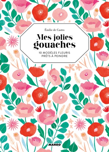Emilie de Castro - Mes jolies gouaches - 10 modèles fleuris prêts à peindre.