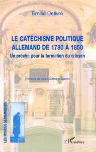 Emilie Delivré - Le catéchisme politique allemand de 1780 à 1850 - Un prêche pour la formation du citoyen.