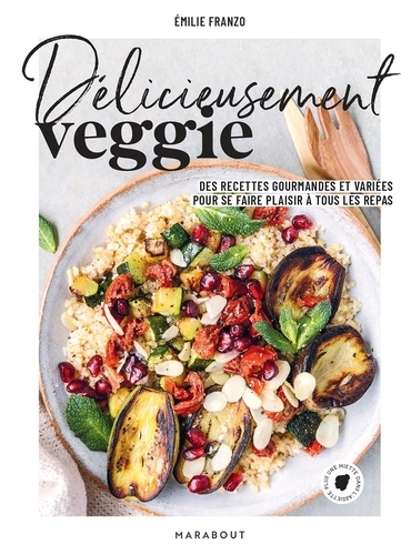 Délicieusement veggie. Des recettes gourmandes et variées pour se faire plaisir à tous les repas