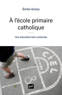 Emilie Grisez - A l'école primaire catholique - Une éducation bien ordonnée.