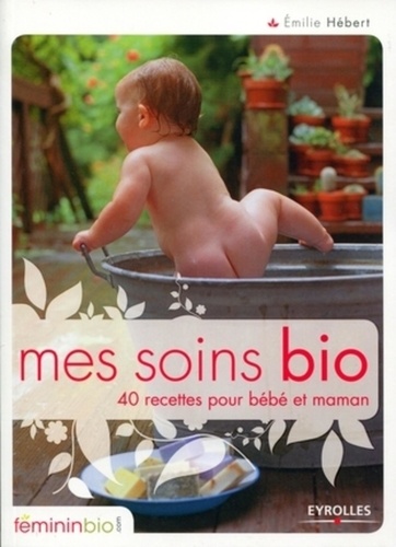 Emilie Hébert - Mes soins bio - 40 recettes pour bébé et maman.