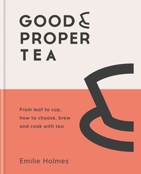 Emilie Holmes - Good &amp; Proper Tea - From leaf to cup, how to choose, brew and cook with tea.