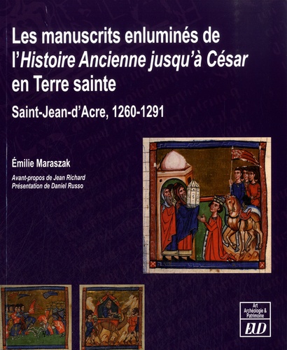 Emilie Maraszak - Les manuscrits enluminés de l'Histoire ancienne jusqu'à César en Terre sainte - Saint-Jean-dAcre, 1260-1291.