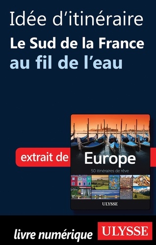 Europe, 50 itinéraires de rêve. Idée d'itinéraire, le sud de la France au fil de l'eau