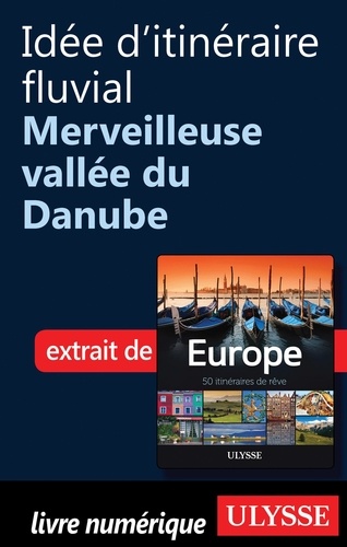 Europe, 50 itinéraires de rêve. Idée d'itinéraire fluvial, merveilleuse vallée du Danube