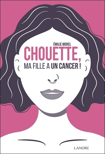 Emilie Morel - Chouette, ma fille a un cancer !.