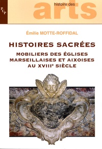 Emilie Motte-Roffidal - Histoires sacrées - Mobiliers des églises marseillaises et aixoises au XVIIIe siècle.