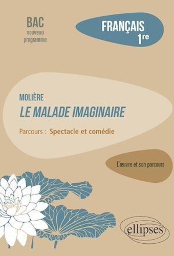 Français 1re. Molière, Le malade imaginaire, parcours "Spectacle et comédie"  Edition 2020