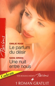 Emilie Rose et Sara Orwig - Le parfum du désir ; Une nuit entre nous ; Un troublant face-à-face.