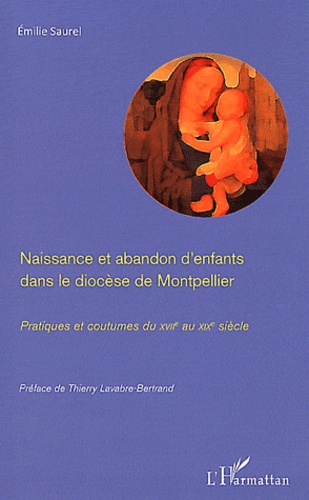 Emilie Saurel - Naissance et abandon d'enfants dans le diocèse de Montpellier - Pratiques et coutumes du XVIIe au XIXe siècle.