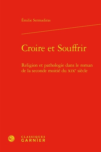 Croire et Souffrir. Religion et pathologie dans le roman de la seconde moitié du XIXe siècle