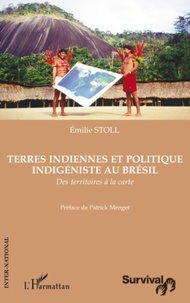 Emilie Stoll - Terres indiennes et politique indigéniste au Brésil - Des territoires à la carte.
