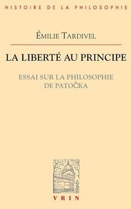 Emilie Tardivel - La liberté au principe - Essai sur la philosophie de Patocka.
