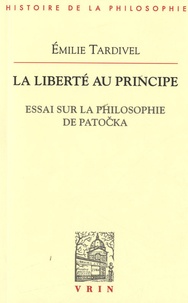 Emilie Tardivel - La liberté au principe - Essai sur la philosophie de Patocka.