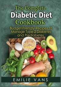 Emilie Vans - The Complete Diabetic Diet Cookbook - Budget-Friendly Recipes To Manage Type 2 Diabetes And Prediabetes.