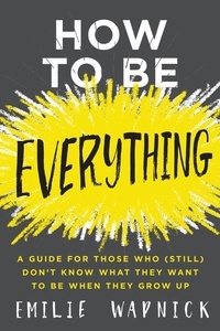 Emilie Wapnick - How to Be Everything - A Guide for Those Who (Still) Don't Know What They Want to Be When They Grow Up.