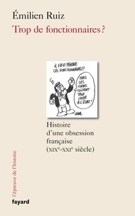 Emilien Ruiz - Trop de fonctionnaires ? - Histoire d'une obsession française (XIX-XXIe siècle).