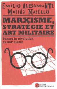 Emilio Albamonte et Matias Maiello - Marxisme, stratégie et art militaire - Penser la révolution au XXIe siècle.