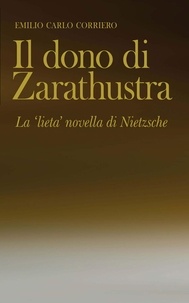 Emilio Carlo Corriero - Il dono di Zarathustra - La 'lieta' novella di Nietzsche.