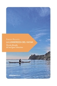 Emilio Rigatti - La leggerezza del kayak - Piccola filosofia del navigare silenzioso.