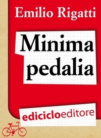 Emilio Rigatti - Minima pedalia. Viaggi quotidiani su due ruote e manuale di diserzione automobilistica.