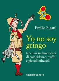 Emilio Rigatti - Yo no soy gringo - Taccuini sudamericani di coincidenze, truffe e piccoli miracoli.