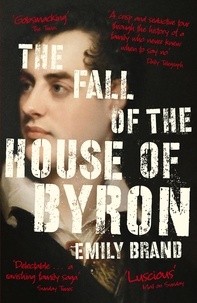 Emily Brand - The Fall of the House of Byron - Scandal and Seduction in Georgian England.