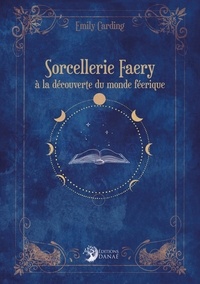 Emily Carding - Sorcellerie Faery - A la découverte du monde féérique.