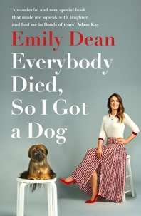 Emily Dean - Everybody Died, So I Got a Dog - 'Will make you laugh, cry and stroke your dog (or any dog)' —Sarah Millican.