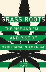 Emily Dufton - Grass Roots - The Rise and Fall and Rise of Marijuana in America.