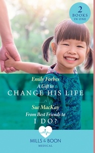 Emily Forbes et Sue MacKay - A Gift To Change His Life / From Best Friends To I Do? - A Gift to Change His Life (Bondi Beach Medics) / From Best Friends to I Do? (Queenstown Search &amp; Rescue).