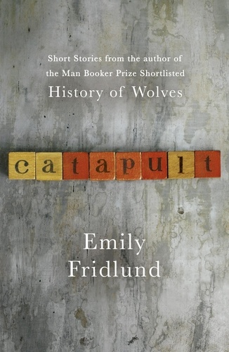 Catapult. Short stories from the Man Booker Prize shortlisted author of History of Wolves