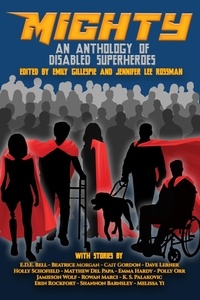  Emily Gillespie et  Jennifer Lee Rossman - Mighty: An Anthology Of Disabled Superheroes.
