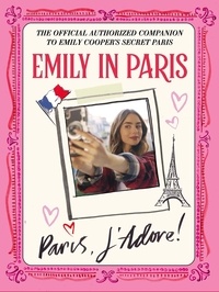 Emily in Paris - Emily in Paris: Paris, J’Adore! - The Official Authorized Companion.