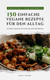  Emily J. Wilson - Genussvoll Vegan Kochbuch: 150 einfache vegane Rezepte für den Alltag - leckere Gerichte für eine gesunde Ernährung.