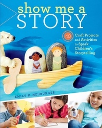 Emily K. Neuburger - Show Me a Story - 40 Craft Projects and Activities to Spark Children's Storytelling.