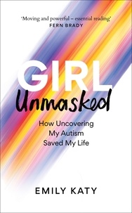 Emily Katy - Girl Unmasked - How Uncovering My Autism Saved My Life.