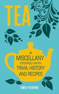 Emily Kearns - Tea - A Miscellany Steeped with Trivia, History and Recipes.