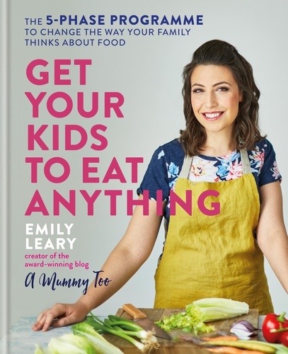 Get Your Kids to Eat Anything. The 5-phase programme to change the way your family thinks about food