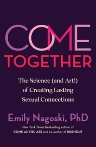 Emily Nagoski - Come Together - The Science (and Art) of Creating Lasting Sexual Connections.